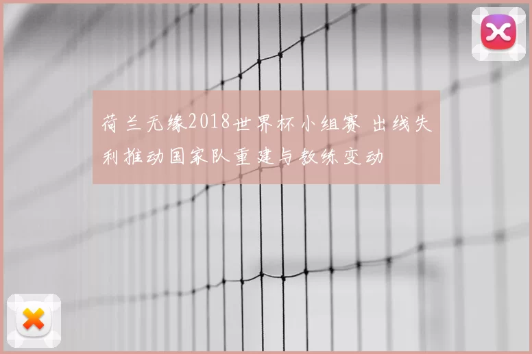 荷兰无缘2018世界杯小组赛 出线失利推动国家队重建与教练变动