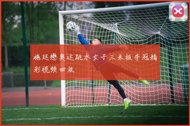 施廷懋奥运跳水女子三米板夺冠精彩视频回放