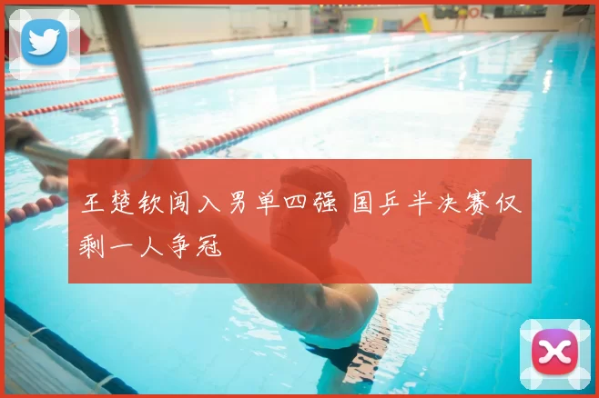 王楚钦闯入男单四强 国乒半决赛仅剩一人争冠