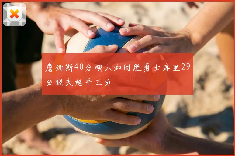 詹姆斯40分湖人加时胜勇士库里29分错失绝平三分