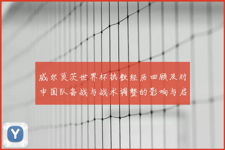 威尔莫茨世界杯执教经历回顾及对中国队备战与战术调整的影响与启示