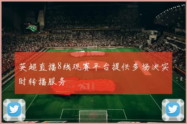 英超直播8线观赛平台提供多场次实时转播服务