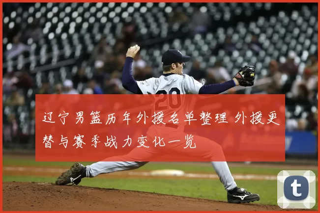 辽宁男篮历年外援名单整理 外援更替与赛季战力变化一览