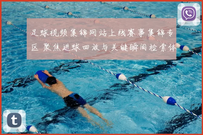 足球视频集锦网站上线赛事集锦专区 聚焦进球回放与关键瞬间检索体验提升