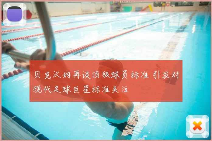 贝克汉姆再谈顶级球员标准 引发对现代足球巨星标准关注