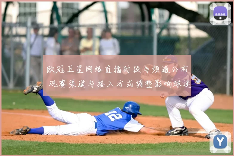 欧冠卫星网络直播时段与频道公布 观赛渠道与接入方式调整影响球迷