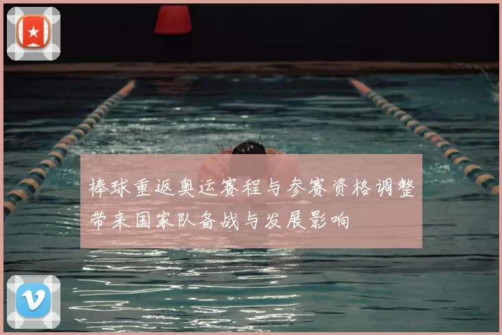棒球重返奥运赛程与参赛资格调整带来国家队备战与发展影响