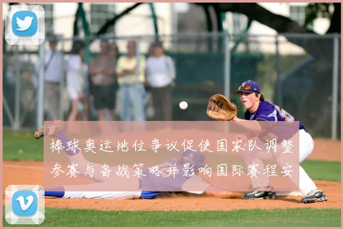 棒球奥运地位争议促使国家队调整参赛与备战策略并影响国际赛程安排