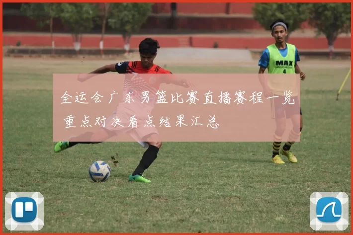 全运会广东男篮比赛直播赛程一览 重点对决看点结果汇总