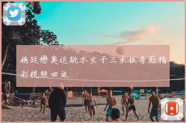 施廷懋奥运跳水女子三米板夺冠精彩视频回放