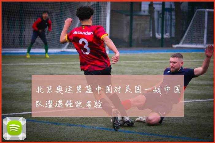 北京奥运男篮中国对美国一战中国队遭遇强敌考验