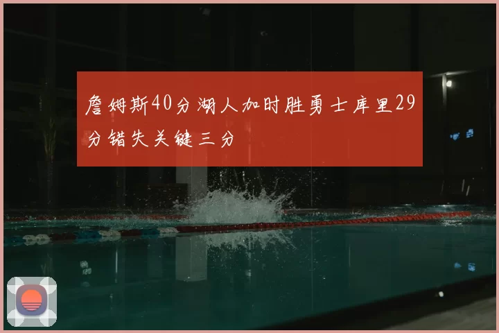 詹姆斯40分湖人加时胜勇士库里29分错失关键三分