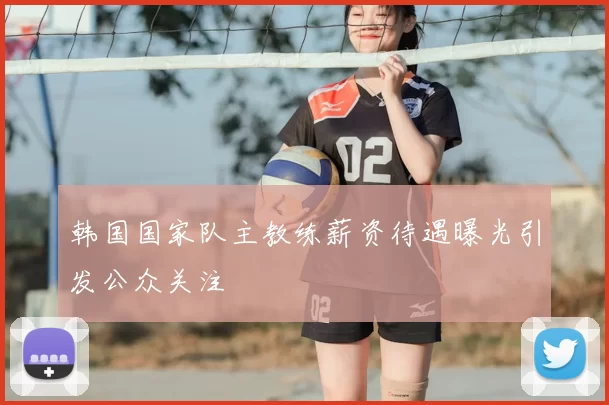 韩国国家队主教练薪资待遇曝光引发公众关注