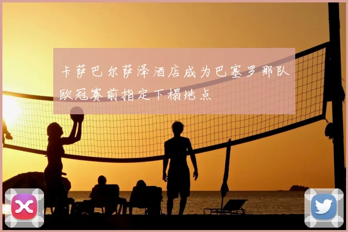 卡萨巴尔萨泽酒店成为巴塞罗那队欧冠赛前指定下榻地点