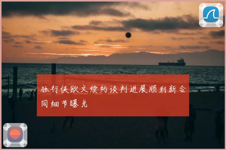 独行侠欧文续约谈判进展顺利新合同细节曝光