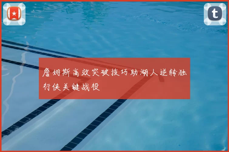 詹姆斯高效突破技巧助湖人逆转独行侠关键战役