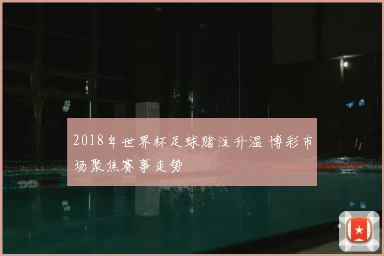 2018年世界杯足球赌注升温 博彩市场聚焦赛事走势