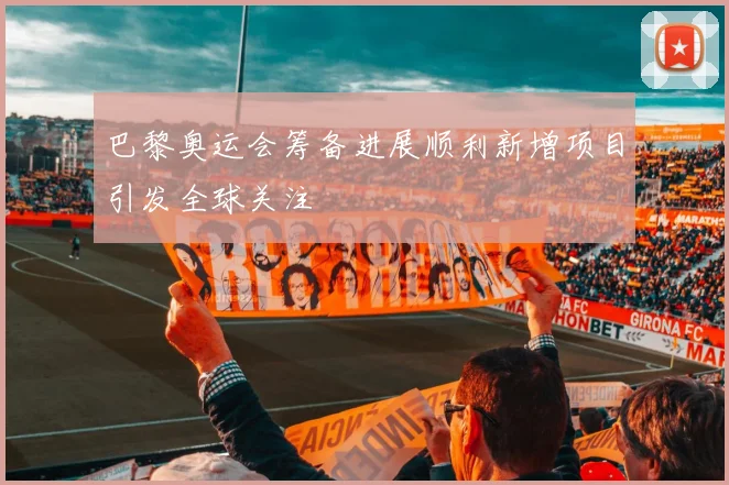 巴黎奥运会筹备进展顺利新增项目引发全球关注