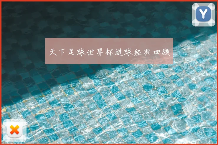 天下足球世界杯进球经典回顾