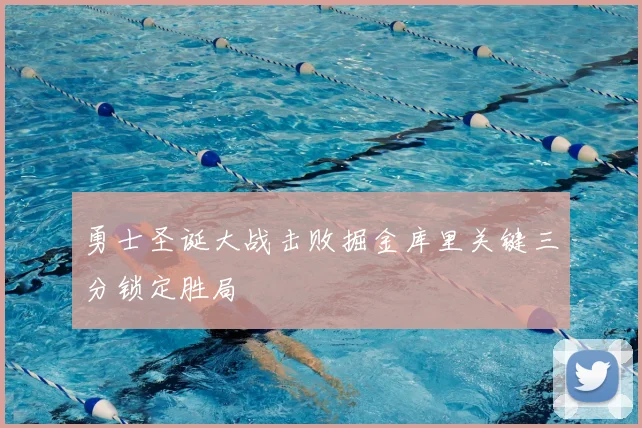 勇士圣诞大战击败掘金库里关键三分锁定胜局