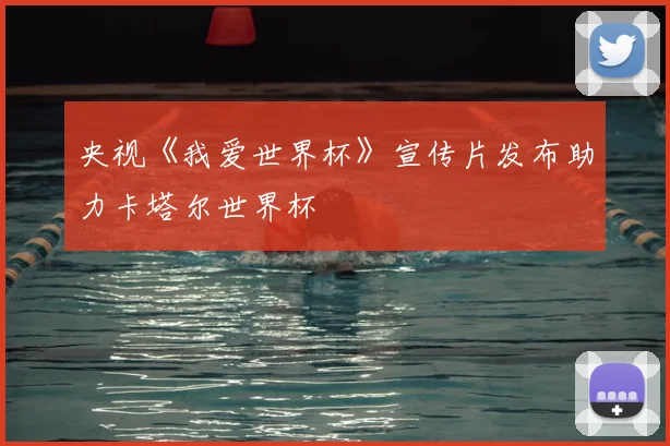 央视《我爱世界杯》宣传片发布助力卡塔尔世界杯