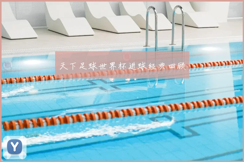 天下足球世界杯进球经典回顾