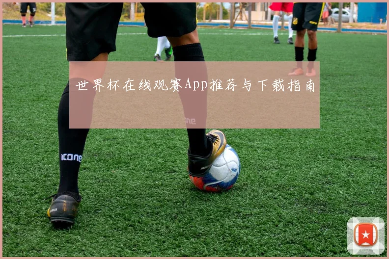 世界杯在线观赛App推荐与下载指南